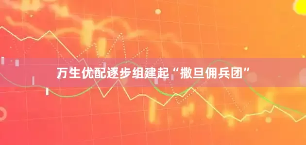 万生优配逐步组建起“撒旦佣兵团”