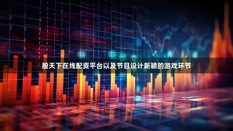 股天下在线配资平台以及节目设计新颖的游戏环节