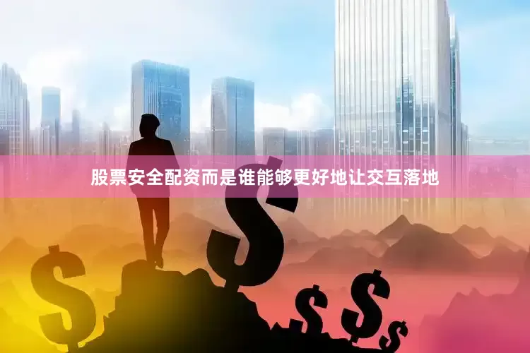 股票安全配资而是谁能够更好地让交互落地