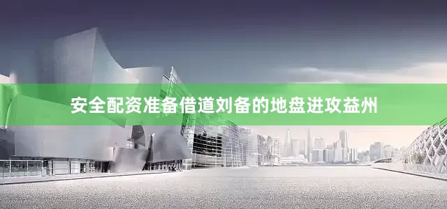 安全配资准备借道刘备的地盘进攻益州