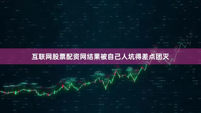 互联网股票配资网结果被自己人坑得差点团灭