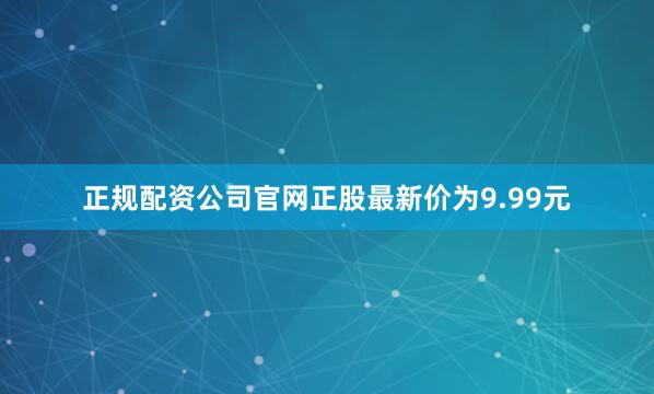 正规配资公司官网正股最新价为9.99元