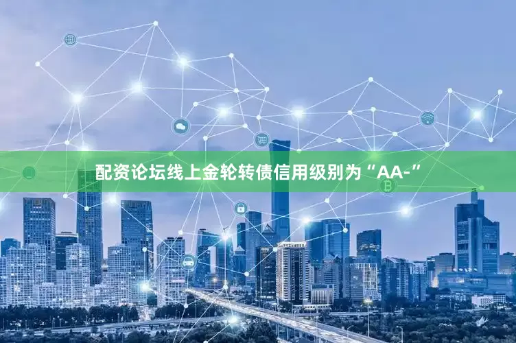 配资论坛线上金轮转债信用级别为“AA-”