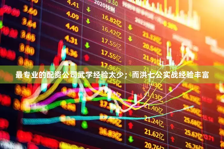最专业的配资公司武学经验太少；而洪七公实战经验丰富