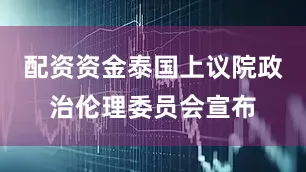 配资资金泰国上议院政治伦理委员会宣布