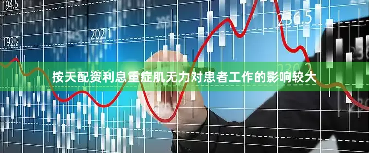 按天配资利息重症肌无力对患者工作的影响较大