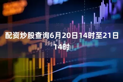 配资炒股查询6月20日14时至21日14时