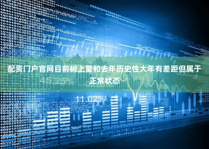 配资门户官网目前树上量和去年历史性大年有差距但属于正常状态