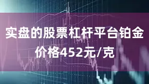 实盘的股票杠杆平台铂金价格452元/克