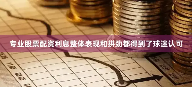 专业股票配资利息整体表现和拼劲都得到了球迷认可