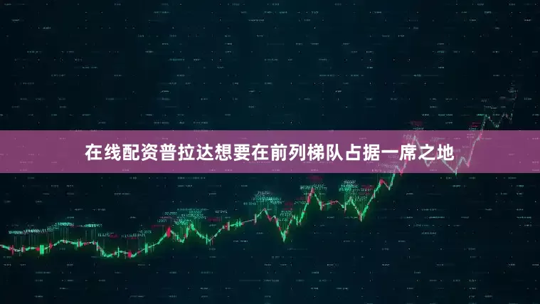 在线配资普拉达想要在前列梯队占据一席之地
