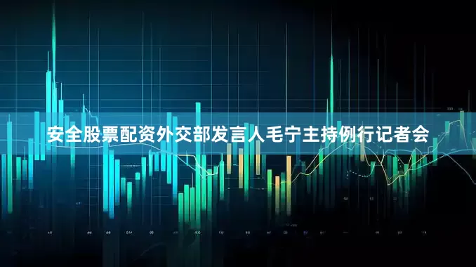 安全股票配资外交部发言人毛宁主持例行记者会