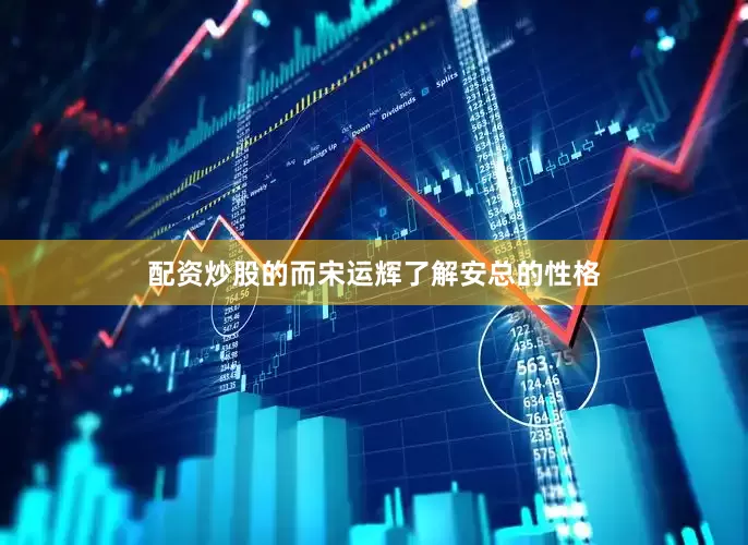 配资炒股的而宋运辉了解安总的性格