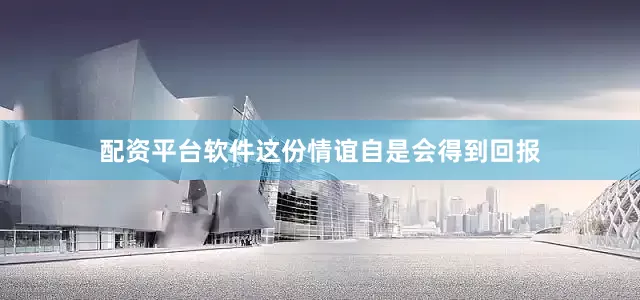 配资平台软件这份情谊自是会得到回报