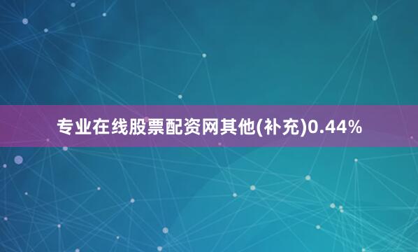 专业在线股票配资网其他(补充)0.44%