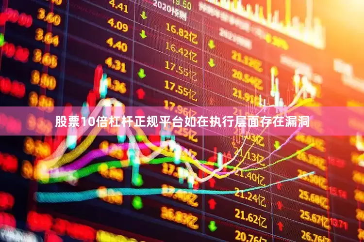 股票10倍杠杆正规平台如在执行层面存在漏洞