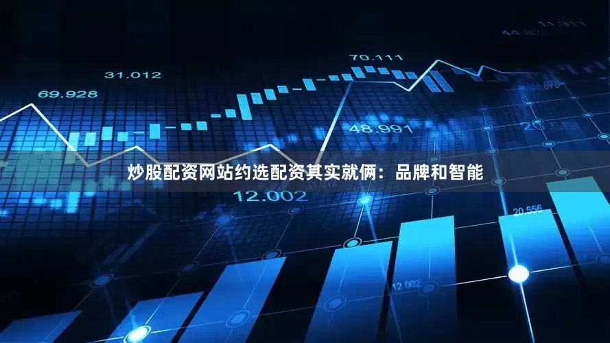 炒股配资网站约选配资其实就俩：品牌和智能