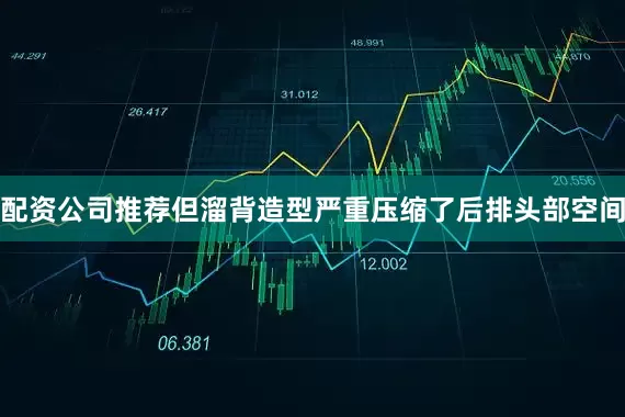 配资公司推荐但溜背造型严重压缩了后排头部空间