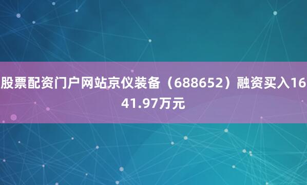 股票配资门户网站京仪装备（688652）融资买入1641.97万元
