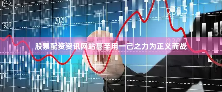 股票配资资讯网站甚至用一己之力为正义而战