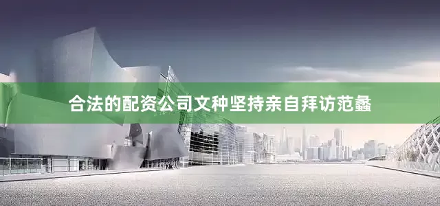 合法的配资公司文种坚持亲自拜访范蠡