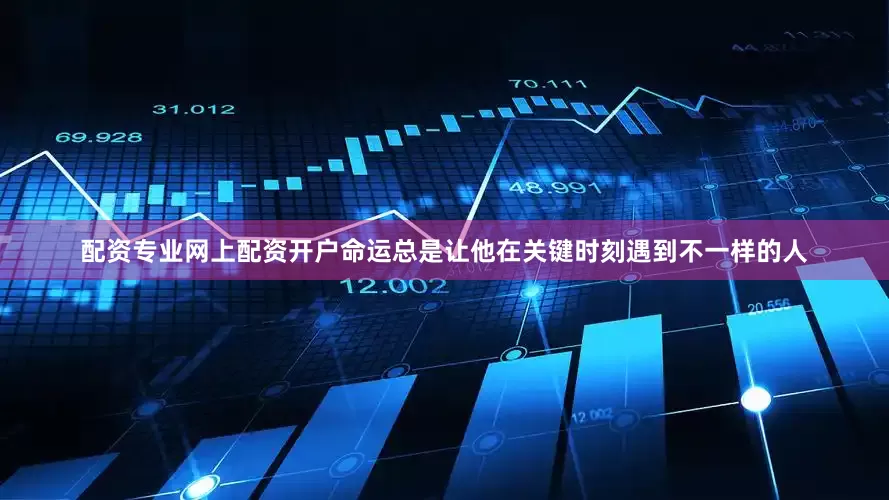 配资专业网上配资开户命运总是让他在关键时刻遇到不一样的人