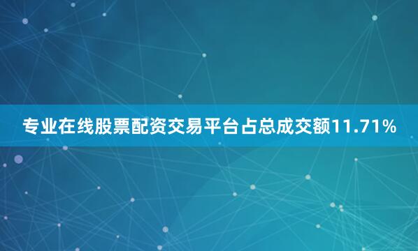 专业在线股票配资交易平台占总成交额11.71%