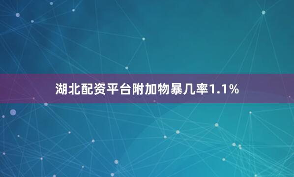 湖北配资平台附加物暴几率1.1%