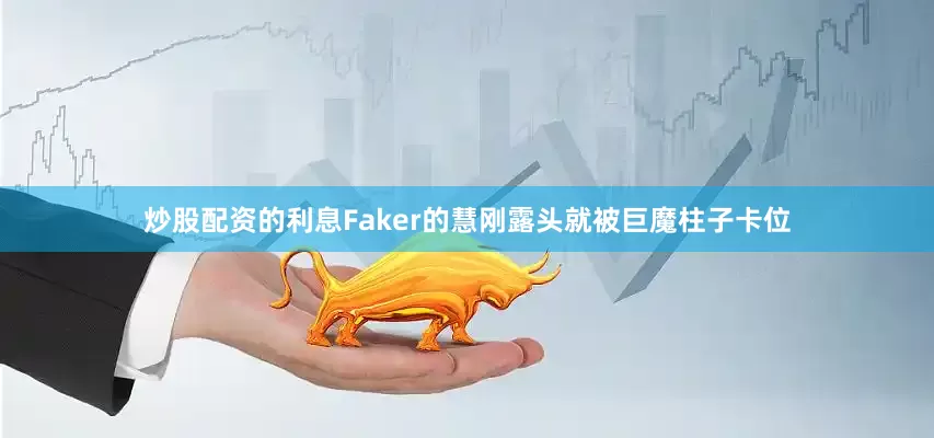 炒股配资的利息Faker的慧刚露头就被巨魔柱子卡位