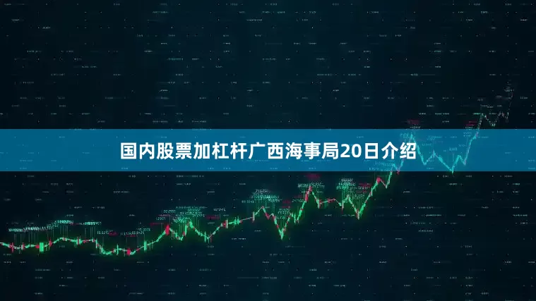 国内股票加杠杆广西海事局20日介绍