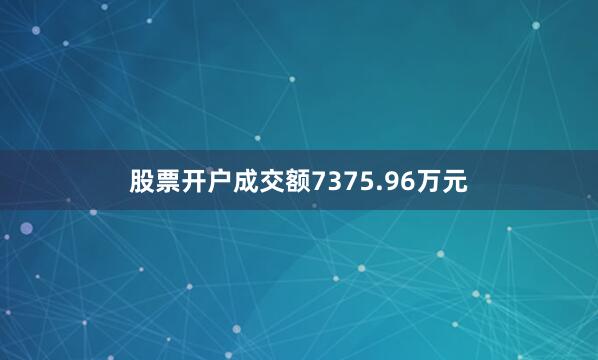 股票开户成交额7375.96万元