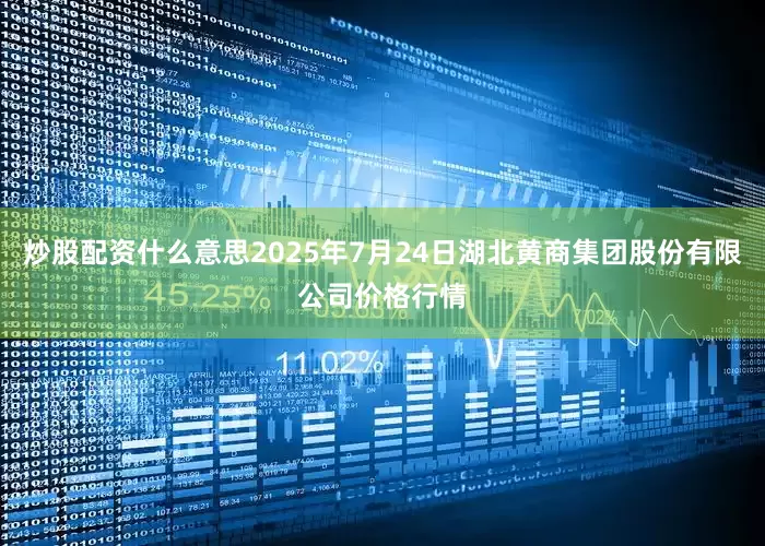 炒股配资什么意思2025年7月24日湖北黄商集团股份有限公司价格行情