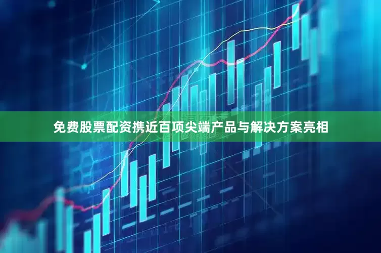 免费股票配资携近百项尖端产品与解决方案亮相