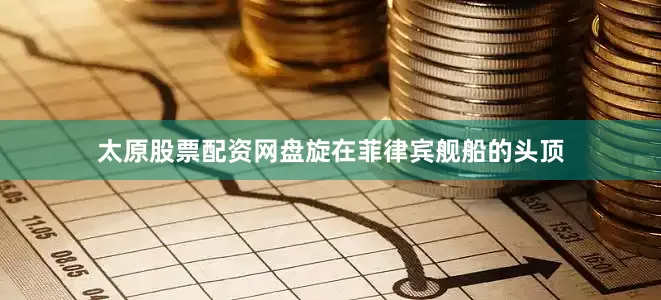 太原股票配资网盘旋在菲律宾舰船的头顶