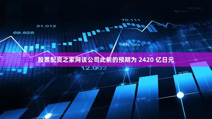 股票配资之家网该公司此前的预期为 2420 亿日元