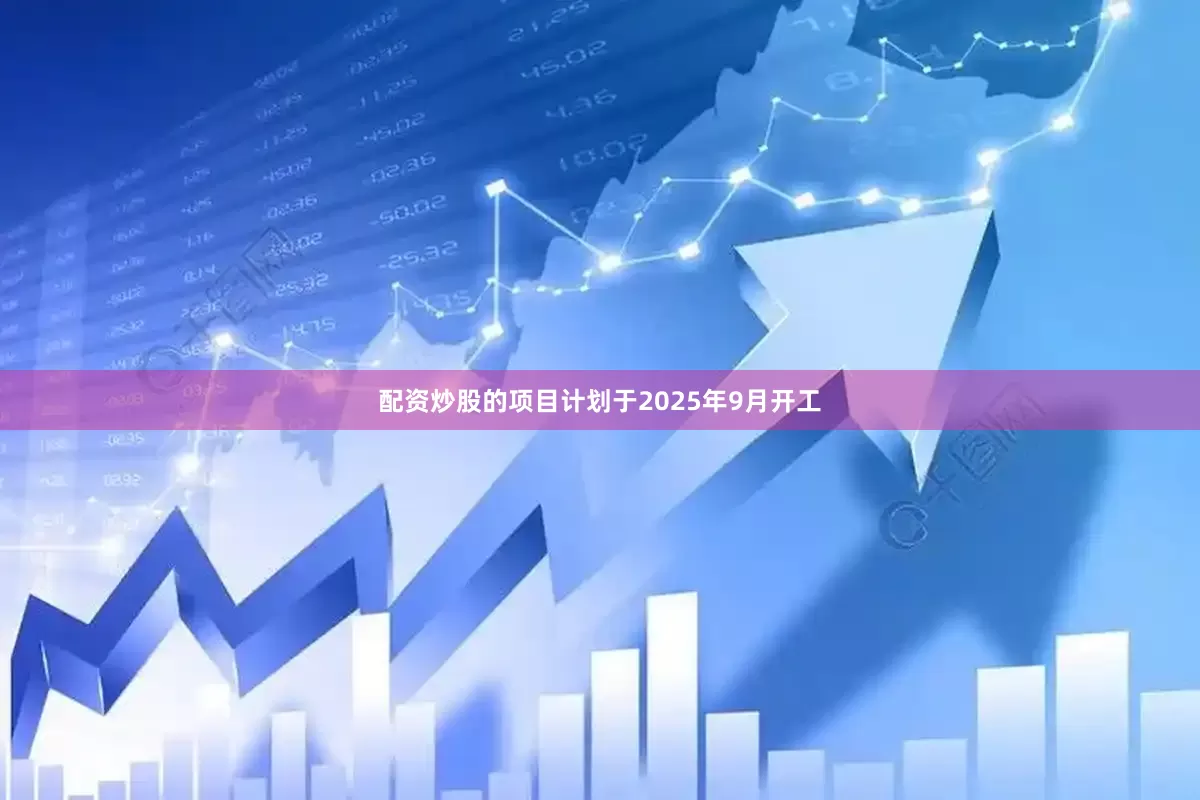 配资炒股的项目计划于2025年9月开工