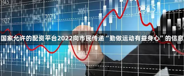 国家允许的配资平台2022向市民传递“勤做运动有益身心”的信息