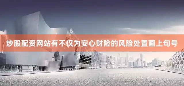 炒股配资网站有不仅为安心财险的风险处置画上句号