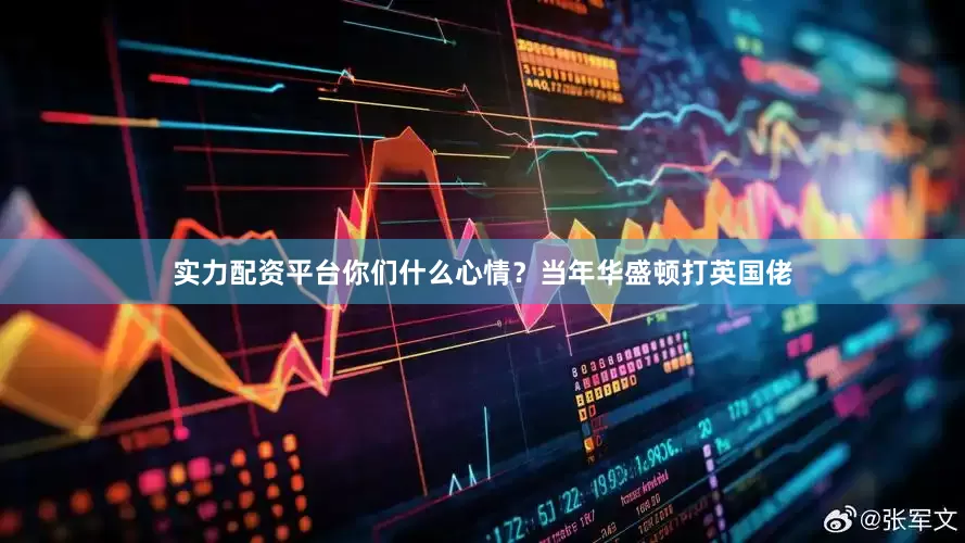 实力配资平台你们什么心情？当年华盛顿打英国佬