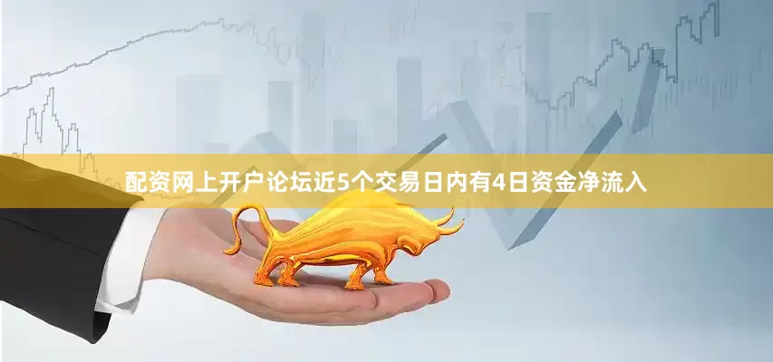 配资网上开户论坛近5个交易日内有4日资金净流入
