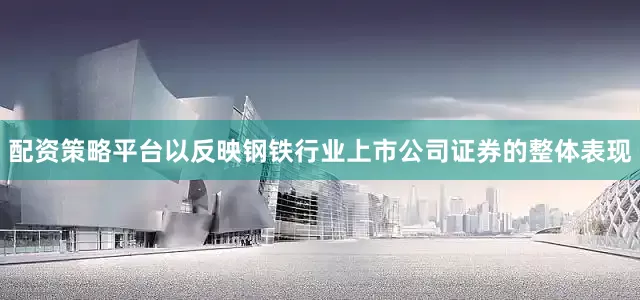 配资策略平台以反映钢铁行业上市公司证券的整体表现