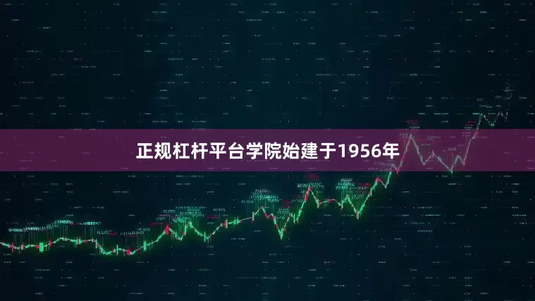 正规杠杆平台学院始建于1956年