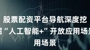 股票配资平台导航深度挖掘“人工智能+”开放应用场景