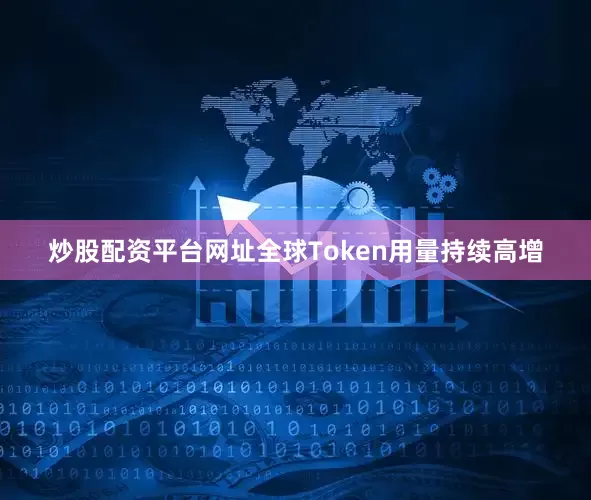 炒股配资平台网址全球Token用量持续高增
