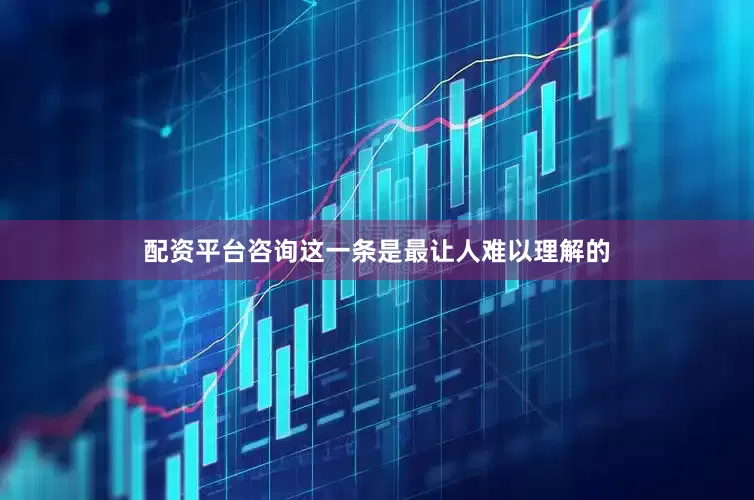配资平台咨询这一条是最让人难以理解的