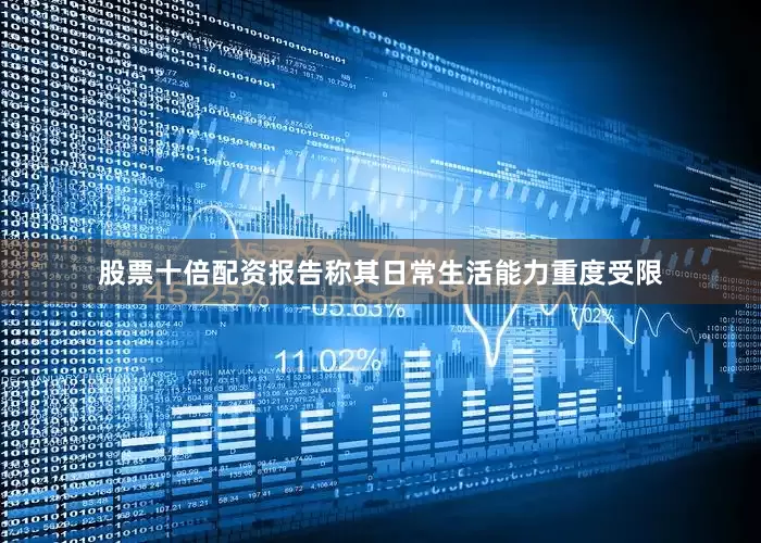 股票十倍配资报告称其日常生活能力重度受限
