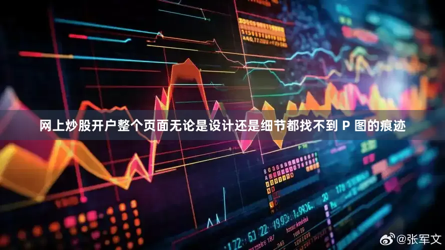 网上炒股开户整个页面无论是设计还是细节都找不到 P 图的痕迹
