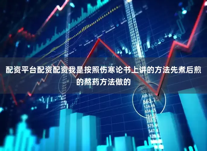 配资平台配资配资我是按照伤寒论书上讲的方法先煮后煎的熬药方法做的