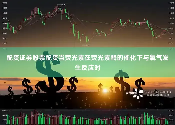 配资证券股票配资当荧光素在荧光素酶的催化下与氧气发生反应时