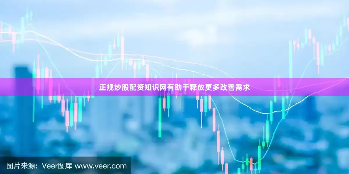 正规炒股配资知识网有助于释放更多改善需求
